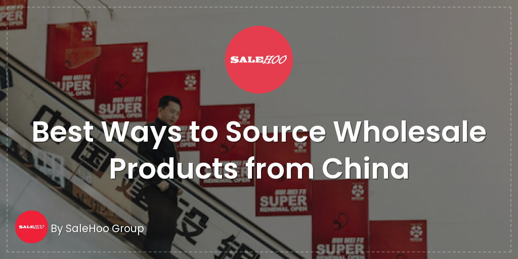 best-ways-to-source-wholesale-products-from-china-salehoo